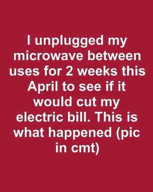 I unplugged my microwave between uses for 2 weeks this April to see if it would cut my electric bill. This is what happened