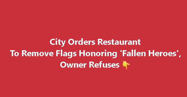 City Orders Restaurant To Remove Flags Honoring ‘Fallen Heroes’, Owner Refuses
